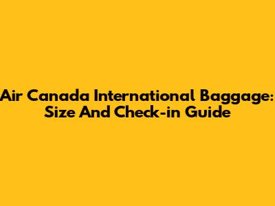 Air Canada International Baggage: Size And Check-in Guide