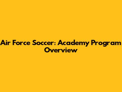 Air Force Soccer: Academy Program Overview
