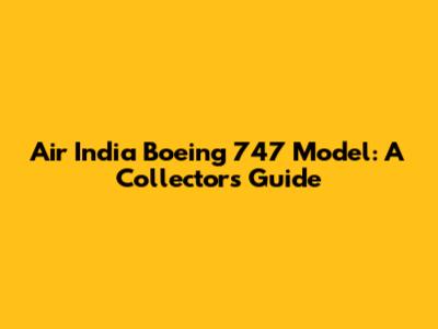 Air India Boeing 747 Model: A Collector's Guide