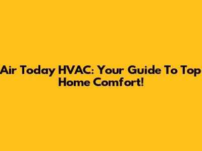 Air Today HVAC: Your Guide To Top Home Comfort!
