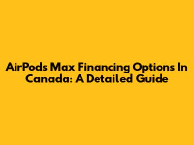 AirPods Max Financing Options In Canada: A Detailed Guide