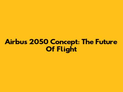 Airbus 2050 Concept: The Future Of Flight