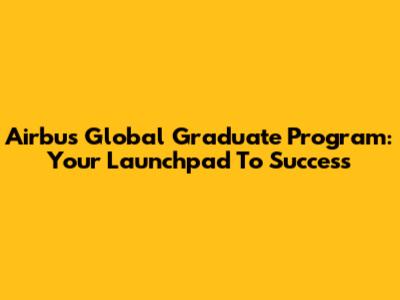 Airbus Global Graduate Program: Your Launchpad To Success