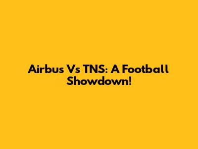 Airbus Vs TNS: A Football Showdown!