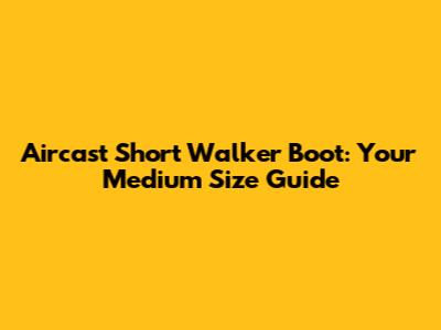 Aircast Short Walker Boot: Your Medium Size Guide