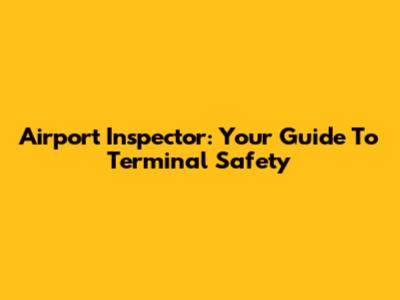 Airport Inspector: Your Guide To Terminal Safety