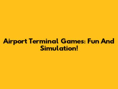 Airport Terminal Games: Fun And Simulation!