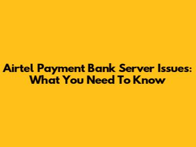 Airtel Payment Bank Server Issues: What You Need To Know
