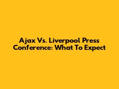 Ajax Vs. Liverpool Press Conference: What To Expect
