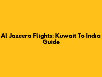 Al Jazeera Flights: Kuwait To India Guide