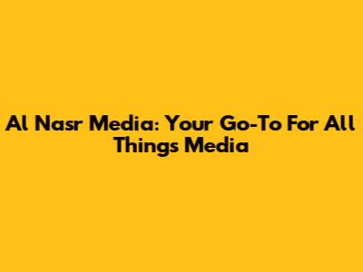 Al Nasr Media: Your Go-To For All Things Media