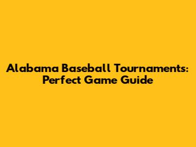 Alabama Baseball Tournaments: Perfect Game Guide