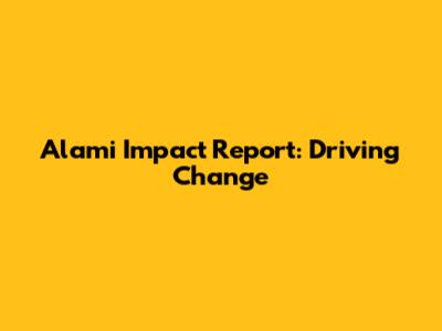 Alami Impact Report: Driving Change