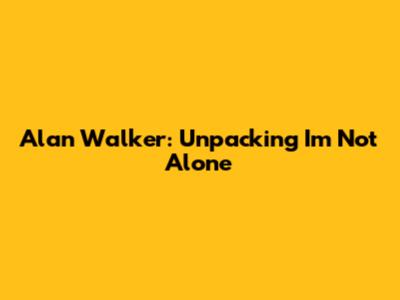 Alan Walker: Unpacking 'I'm Not Alone'