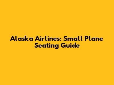 Alaska Airlines: Small Plane Seating Guide