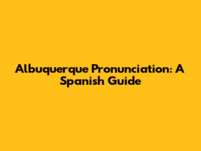 Albuquerque Pronunciation: A Spanish Guide