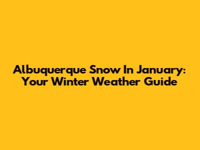 Albuquerque Snow In January: Your Winter Weather Guide