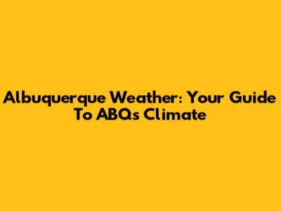 Albuquerque Weather: Your Guide To ABQ's Climate