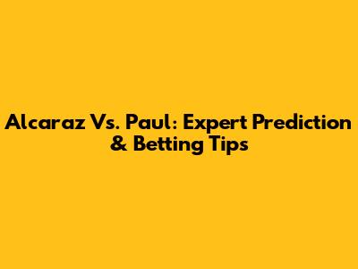 Alcaraz Vs. Paul: Expert Prediction & Betting Tips