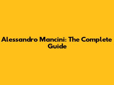 Alessandro Mancini: The Complete Guide