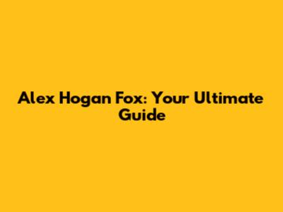 Alex Hogan Fox: Your Ultimate Guide