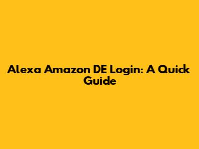 Alexa Amazon DE Login: A Quick Guide