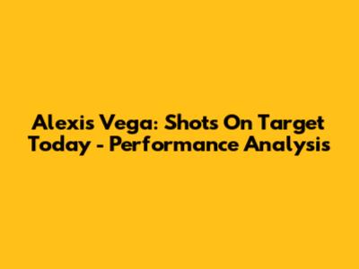 Alexis Vega: Shots On Target Today - Performance Analysis