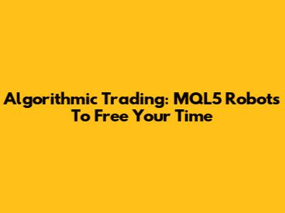 Algorithmic Trading: MQL5 Robots To Free Your Time
