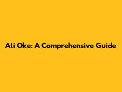 Ali Oke: A Comprehensive Guide
