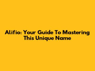 Alifio: Your Guide To Mastering This Unique Name