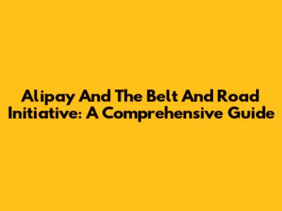 Alipay And The Belt And Road Initiative: A Comprehensive Guide