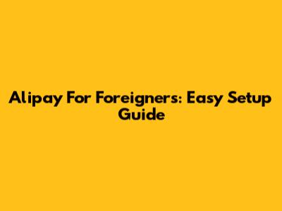 Alipay For Foreigners: Easy Setup Guide