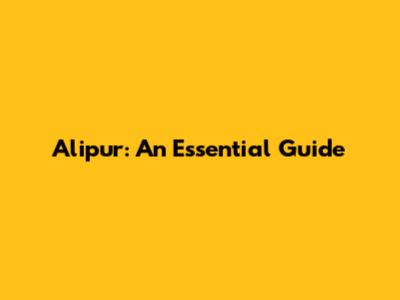 Alipur: An Essential Guide