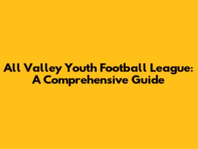 All Valley Youth Football League: A Comprehensive Guide