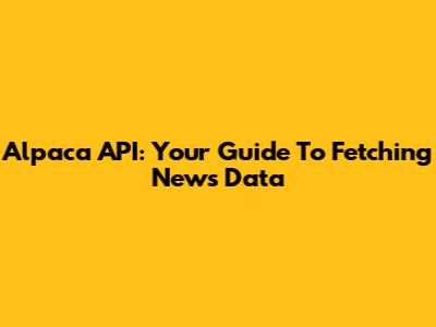 Alpaca API: Your Guide To Fetching News Data