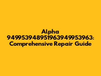 Alpha 949953948951963949953963: Comprehensive Repair Guide