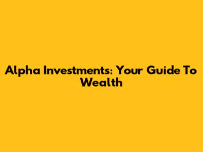 Alpha Investments: Your Guide To Wealth