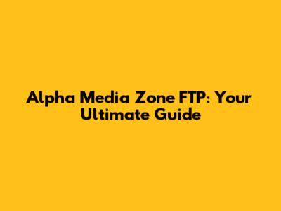Alpha Media Zone FTP: Your Ultimate Guide