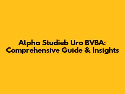 Alpha Studieb Uro BVBA: Comprehensive Guide & Insights
