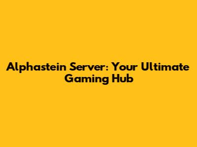 Alphastein Server: Your Ultimate Gaming Hub