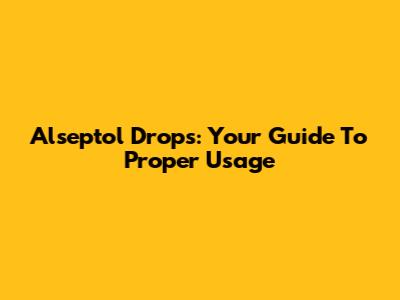 Alseptol Drops: Your Guide To Proper Usage