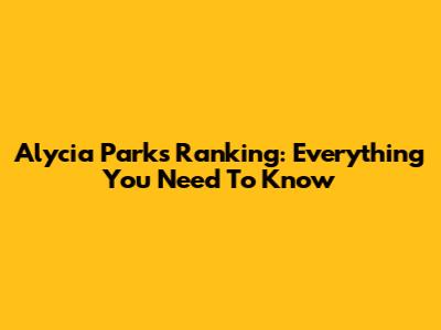 Alycia Parks Ranking: Everything You Need To Know