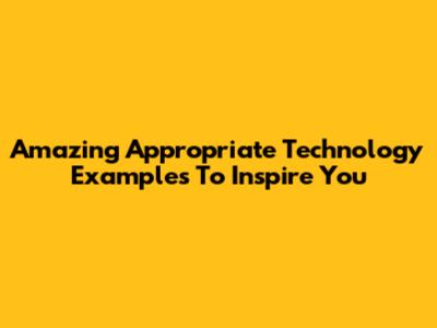 Amazing Appropriate Technology Examples To Inspire You