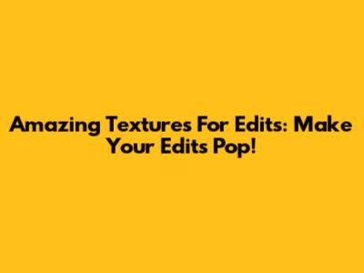 Amazing Textures For Edits: Make Your Edits Pop!