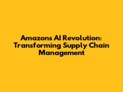 Amazon's AI Revolution: Transforming Supply Chain Management
