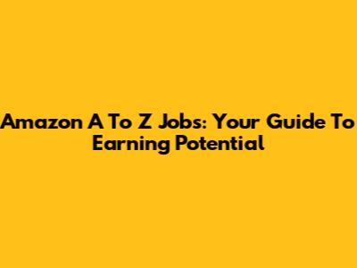 Amazon A To Z Jobs: Your Guide To Earning Potential