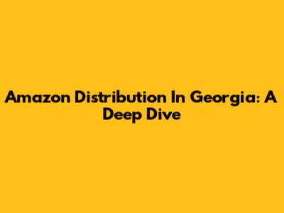 Amazon Distribution In Georgia: A Deep Dive