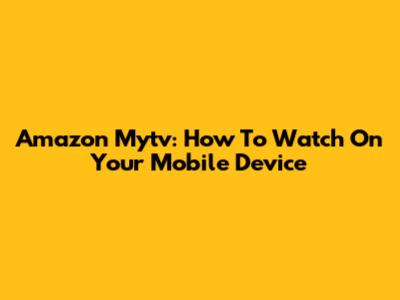 Amazon Mytv: How To Watch On Your Mobile Device