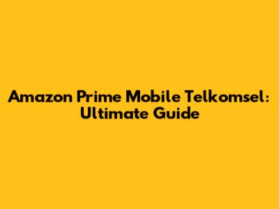 Amazon Prime Mobile Telkomsel: Ultimate Guide