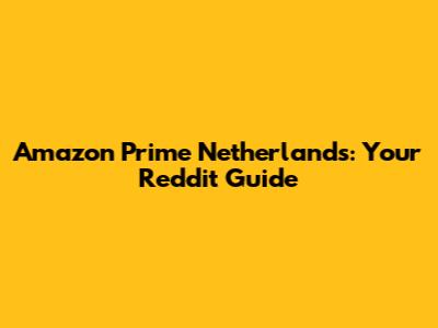 Amazon Prime Netherlands: Your Reddit Guide